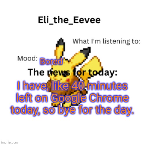 :( | Bored; I have, like 40 minutes left on Google Chrome today, so bye for the day. | image tagged in eli_the_eevee pikavee announcement template | made w/ Imgflip meme maker