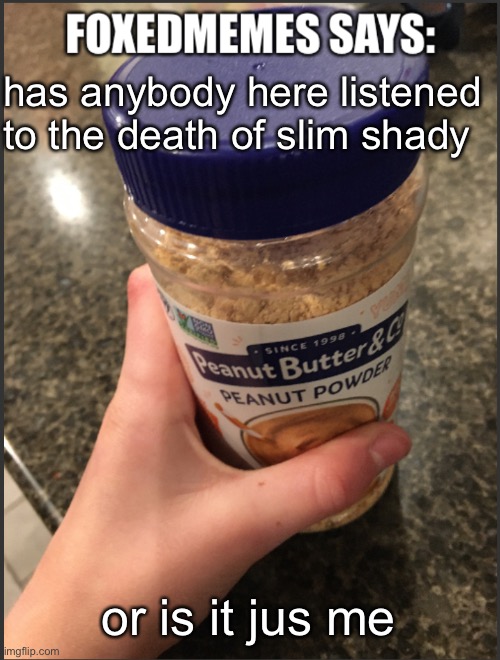 Foxedmemes announcement temp | has anybody here listened to the death of slim shady; or is it jus me | image tagged in foxedmemes announcement temp | made w/ Imgflip meme maker