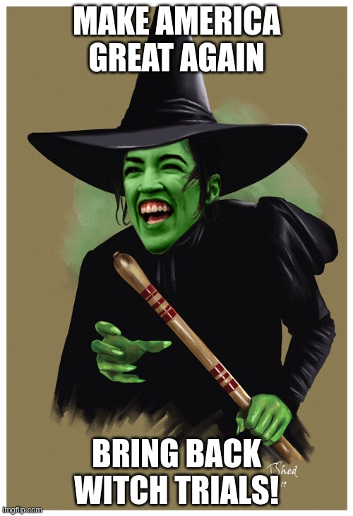 The only good witch is a dead one | MAKE AMERICA GREAT AGAIN; BRING BACK WITCH TRIALS! | image tagged in witch aoc,maga,demoncrats,jesus hates witches | made w/ Imgflip meme maker