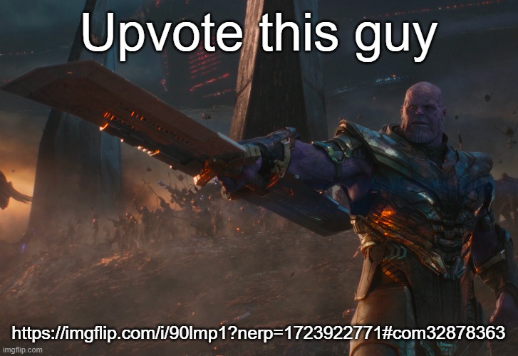 https://imgflip.com/i/90lmp1?nerp=1723922771#com32878363 | Upvote this guy; https://imgflip.com/i/90lmp1?nerp=1723922771#com32878363 | image tagged in thanos pointing sword | made w/ Imgflip meme maker