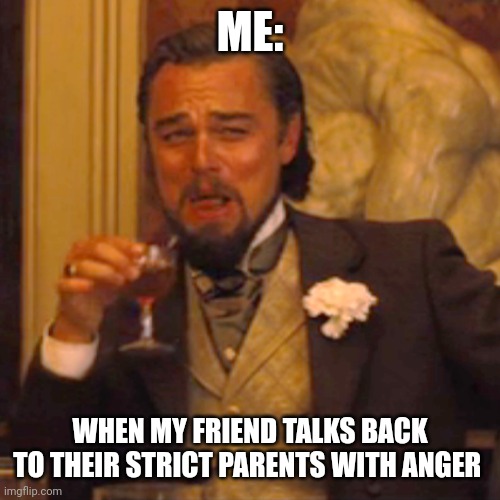 Laughing Leo Meme | ME:; WHEN MY FRIEND TALKS BACK TO THEIR STRICT PARENTS WITH ANGER | image tagged in memes,laughing leo | made w/ Imgflip meme maker