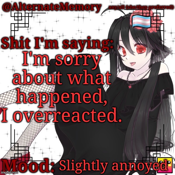 AlternateMemory's Second Picrew Announcement Template | I'm sorry about what happened, I overreacted. Slightly annoyed | image tagged in alternatememory's second picrew announcement template | made w/ Imgflip meme maker