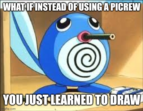 Weed poliwag | WHAT IF INSTEAD OF USING A PICREW; YOU JUST LEARNED TO DRAW | image tagged in weed poliwag | made w/ Imgflip meme maker