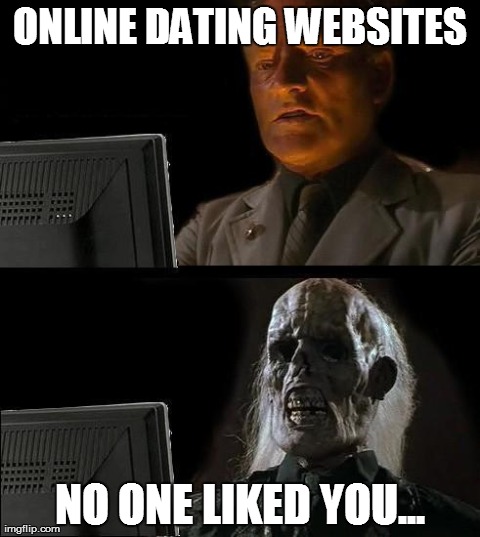 I'll Just Wait Here | ONLINE DATING WEBSITES NO ONE LIKED YOU... | image tagged in memes,ill just wait here | made w/ Imgflip meme maker