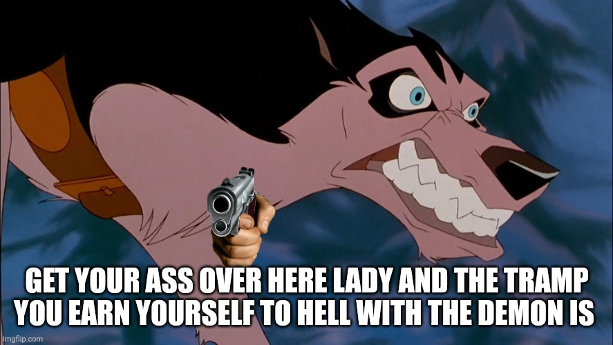 A Massage To Lady And The Tramp Movies | GET YOUR ASS OVER HERE LADY AND THE TRAMP
YOU EARN YOURSELF TO HELL WITH THE DEMON IS | image tagged in steele,lady and the tramp | made w/ Imgflip meme maker