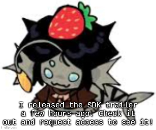 SDK Trailer is released! :D | I released the SDK trailer a few hours ago. Check it out and request access to see it! | image tagged in o noe strawbewwy solace | made w/ Imgflip meme maker