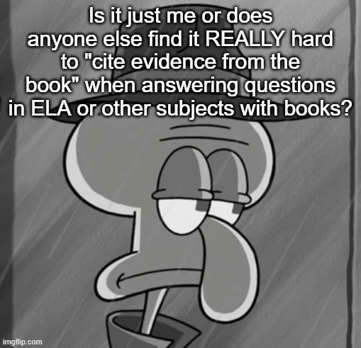 squid noir | Is it just me or does anyone else find it REALLY hard to "cite evidence from the book" when answering questions in ELA or other subjects with books? | image tagged in squid noir | made w/ Imgflip meme maker