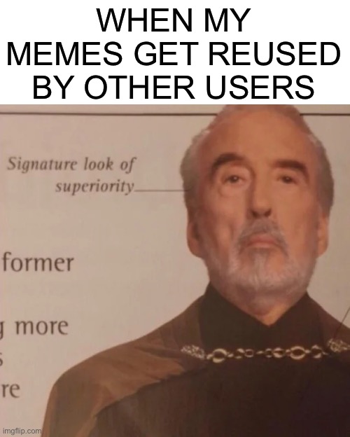 Signature Look of superiority | WHEN MY MEMES GET REUSED BY OTHER USERS | image tagged in signature look of superiority | made w/ Imgflip meme maker