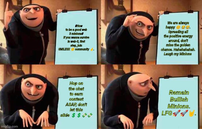 Gru's Plan Meme | #How to be a good web 3 minions#
If you wanna survive in web-3, first step, join SMILESX 🙂 community 🤞. We are always happy 😊 😂😂.
Spreading all the positive energy around, don't miss the golden chance. Hahahahahah.
Laugh my Minions; Hop on the chat to earn contest ASAP, don't let this slide 💲💲💸💸; Remain Bullish Minions.
LFG🚀🚀🤘. | image tagged in memes,gru's plan | made w/ Imgflip meme maker