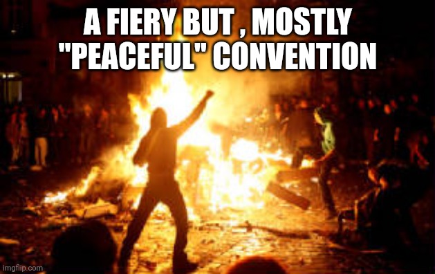 Anarchy Riot | A FIERY BUT , MOSTLY "PEACEFUL" CONVENTION | image tagged in anarchy riot | made w/ Imgflip meme maker