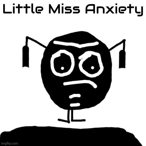 Little Miss Anxiety | Little Miss Anxiety | image tagged in anxiety,little miss,asthma | made w/ Imgflip meme maker