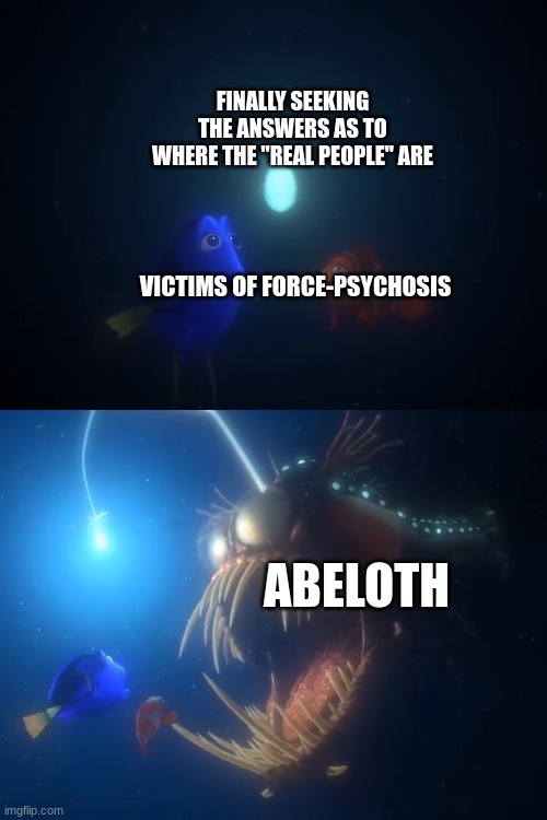 Fate of the Jedi in a Nutshell | FINALLY SEEKING THE ANSWERS AS TO WHERE THE "REAL PEOPLE" ARE; VICTIMS OF FORCE-PSYCHOSIS; ABELOTH | image tagged in finding nemo angler fish | made w/ Imgflip meme maker