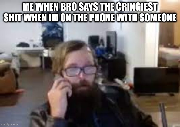 ronnie mcnutt | ME WHEN BRO SAYS THE CRINGIEST SHIT WHEN IM ON THE PHONE WITH SOMEONE | image tagged in ronnie mcnutt | made w/ Imgflip meme maker