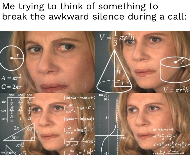 It’s like trying to imagine a new word | Me trying to think of something to break the awkward silence during a call: | image tagged in calculating meme | made w/ Imgflip meme maker