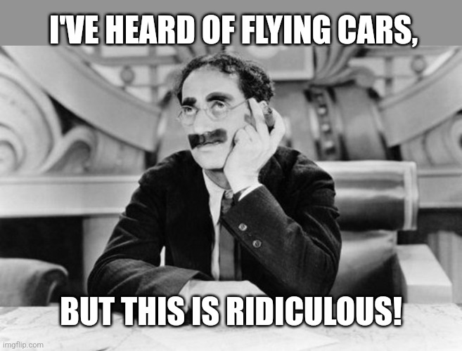 Groucho Marx | I'VE HEARD OF FLYING CARS, BUT THIS IS RIDICULOUS! | image tagged in groucho marx | made w/ Imgflip meme maker