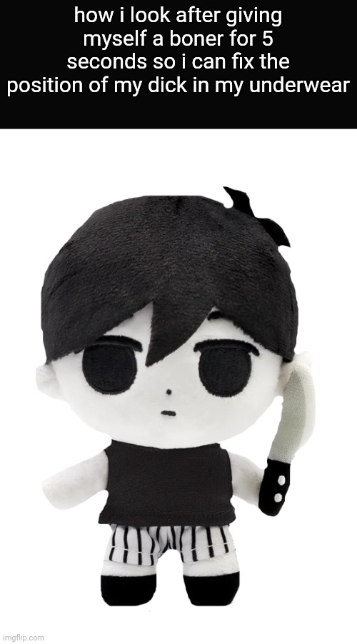 omori plush | how i look after giving myself a boner for 5 seconds so i can fix the position of my dick in my underwear | image tagged in omori plush | made w/ Imgflip meme maker