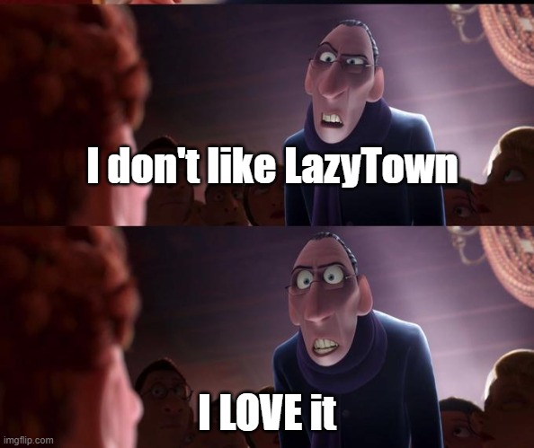 Anton Ego | I don't like LazyTown; I LOVE it | image tagged in anton ego | made w/ Imgflip meme maker