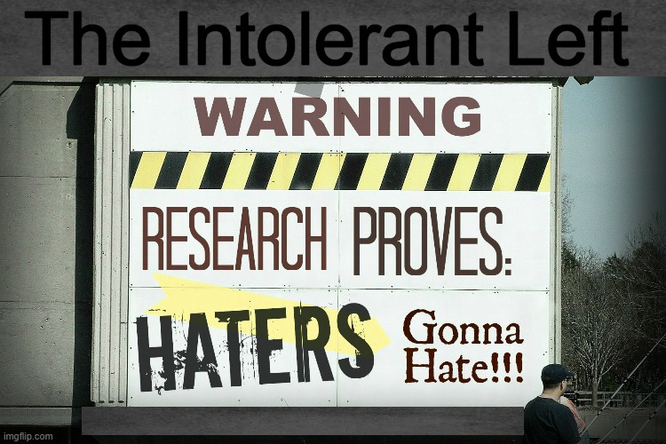 Time and Time Again, They Prove Exactly Who They Are . . . | The Intolerant Left | image tagged in politics,leftists,democrats,liberals,intolerance,haters gonna hate | made w/ Imgflip meme maker