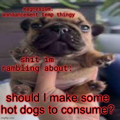 pug temp | should I make some hot dogs to consume? | image tagged in pug temp | made w/ Imgflip meme maker