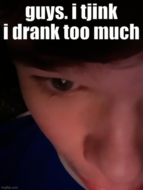 guys. i tjink i drank too much | made w/ Imgflip meme maker