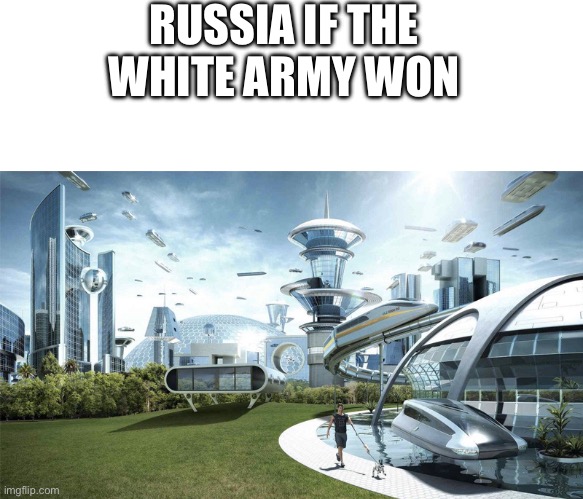 Russia sucks now because of the Soviets | RUSSIA IF THE WHITE ARMY WON | image tagged in blank white template,the future world if | made w/ Imgflip meme maker