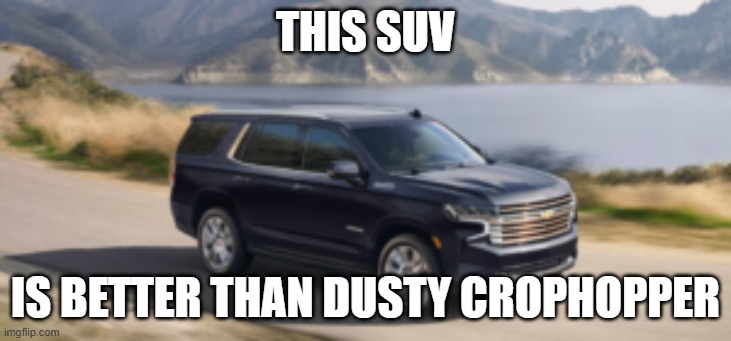 SUV | THIS SUV; IS BETTER THAN DUSTY CROPHOPPER | image tagged in suv | made w/ Imgflip meme maker