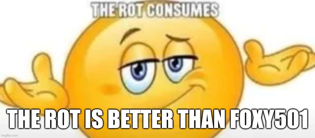 The rot consumes | THE ROT IS BETTER THAN FOXY501 | image tagged in the rot consumes | made w/ Imgflip meme maker