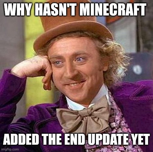 Creepy Condescending Wonka | WHY HASN'T MINECRAFT; ADDED THE END UPDATE YET | image tagged in memes,creepy condescending wonka | made w/ Imgflip meme maker