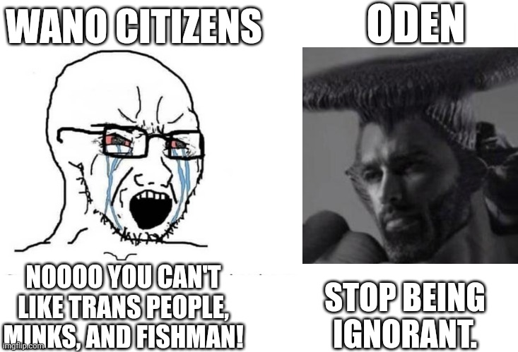 Chad of Wano | WANO CITIZENS; ODEN; STOP BEING IGNORANT. NOOOO YOU CAN'T LIKE TRANS PEOPLE, MINKS, AND FISHMAN! | image tagged in one piece,oden,kozuki oden,anime,soyboy vs yes chad,memes | made w/ Imgflip meme maker