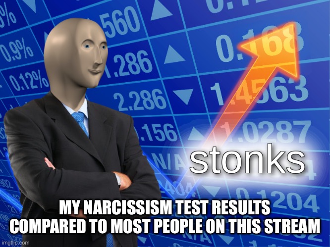 stonks | MY NARCISSISM TEST RESULTS COMPARED TO MOST PEOPLE ON THIS STREAM | image tagged in stonks | made w/ Imgflip meme maker