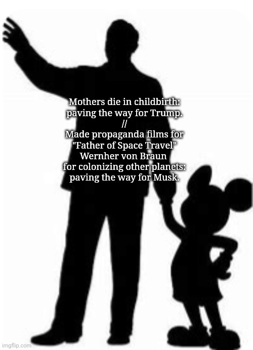 It Began with Cold War Propaganda | Mothers die in childbirth:
paving the way for Trump.
//
Made propaganda films for
"Father of Space Travel"
Wernher von Braun 
for colonizing other planets:
paving the way for Musk. | image tagged in walt disney,propaganda,cold war,spacex,birth control,abortion | made w/ Imgflip meme maker