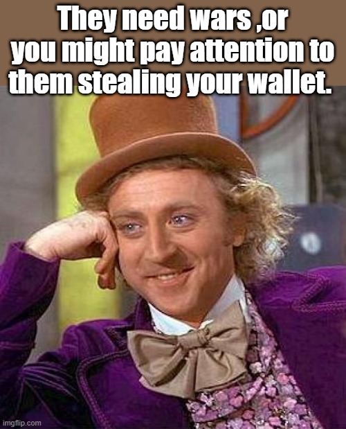 ITs the UNIparty magic show.. | They need wars ,or you might pay attention to them stealing your wallet. | image tagged in memes,creepy condescending wonka | made w/ Imgflip meme maker