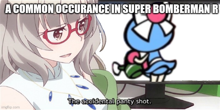 it's True Tho | A COMMON OCCURANCE IN SUPER BOMBERMAN R | image tagged in the accidental panty shot,super bomberman r,aqua bomber,panty shot,shitpost,wtf was nintendo thinking | made w/ Imgflip meme maker