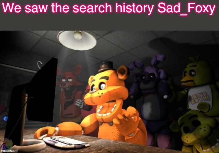 FNAF computer reaction | We saw the search history Sad_Foxy | image tagged in fnaf computer reaction | made w/ Imgflip meme maker