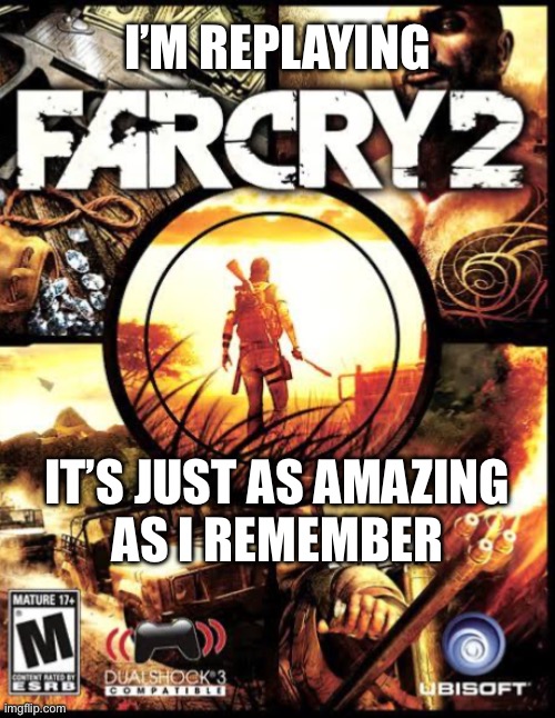 Far Cry 2 is the bomb | I’M REPLAYING; IT’S JUST AS AMAZING
AS I REMEMBER | made w/ Imgflip meme maker