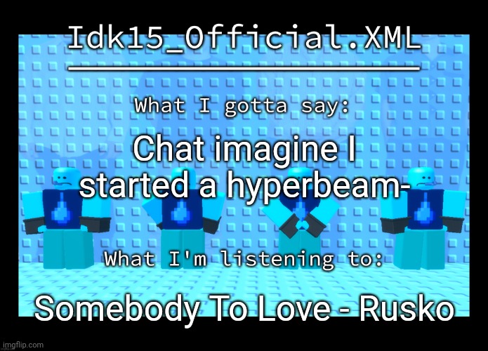 Link in the comments or something | Chat imagine I started a hyperbeam-; Somebody To Love - Rusko | image tagged in idk15 water enthusiast announcment | made w/ Imgflip meme maker