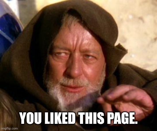 Obi Wan Kenobi Jedi Mind Trick | YOU LIKED THIS PAGE. | image tagged in obi wan kenobi jedi mind trick | made w/ Imgflip meme maker