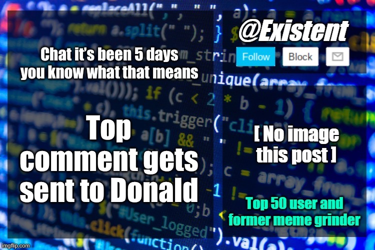 existent announcement temp | Chat it’s been 5 days you know what that means; Top comment gets sent to Donald | image tagged in existent announcement temp | made w/ Imgflip meme maker