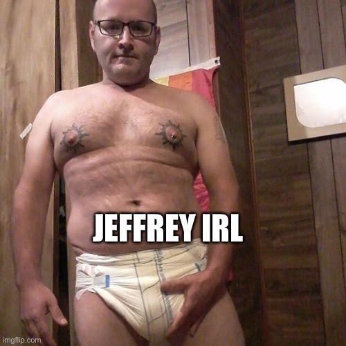 Man child with no life | JEFFREY IRL | image tagged in man child with no life | made w/ Imgflip meme maker