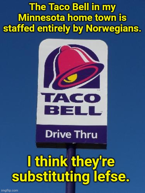 White Guy Tacos | The Taco Bell in my Minnesota home town is staffed entirely by Norwegians. I think they're substituting lefse. | image tagged in taco bell sign | made w/ Imgflip meme maker