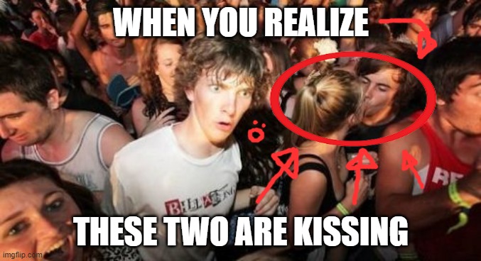 wait a minute...... | WHEN YOU REALIZE; THESE TWO ARE KISSING | image tagged in memes,sudden clarity clarence | made w/ Imgflip meme maker