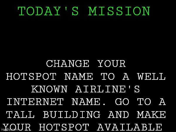 CHANGE YOUR HOTSPOT NAME TO A WELL KNOWN AIRLINE'S INTERNET NAME. GO TO A TALL BUILDING AND MAKE YOUR HOTSPOT AVAILABLE; TODAY'S MISSION | made w/ Imgflip meme maker