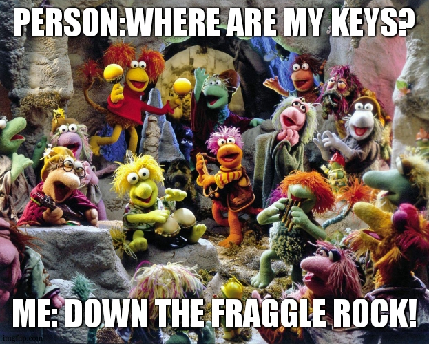 your childhood isn't perfect without the fraggles | PERSON:WHERE ARE MY KEYS? ME: DOWN THE FRAGGLE ROCK! | image tagged in fraggle rock | made w/ Imgflip meme maker