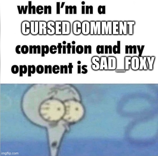 whe i'm in a competition and my opponent is | CURSED COMMENT; SAD_FOXY | image tagged in whe i'm in a competition and my opponent is | made w/ Imgflip meme maker
