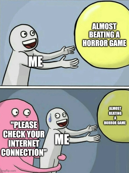 Even worse when your wifi still works | ALMOST BEATING A HORROR GAME; ME; ALMOST BEATING A HORROR GAME; "PLEASE CHECK YOUR INTERNET CONNECTION"; ME | image tagged in memes,running away balloon,roblox,roblox meme | made w/ Imgflip meme maker