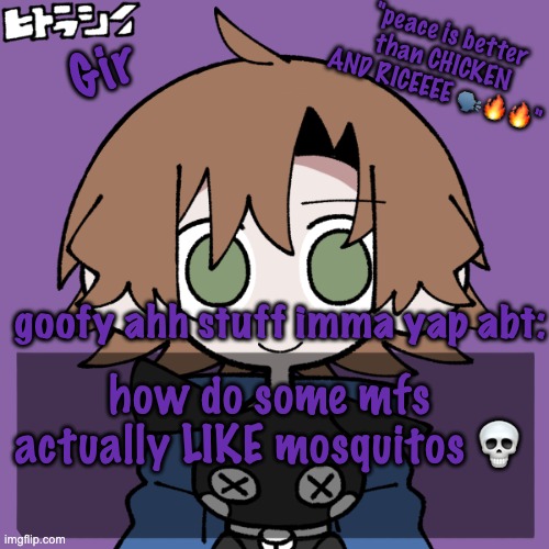 girs announcement | how do some mfs actually LIKE mosquitos 💀 | image tagged in girs announcement | made w/ Imgflip meme maker