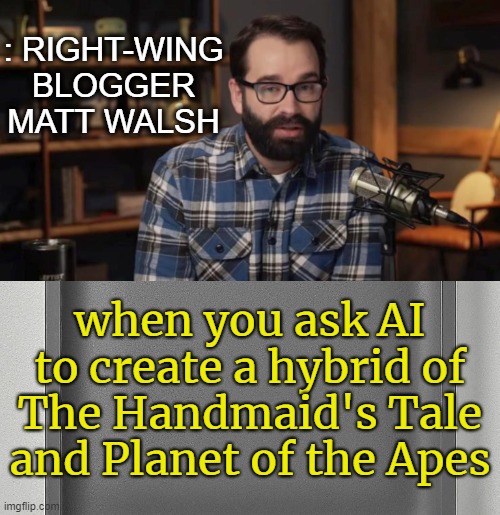 Not bad, AI | : RIGHT-WING BLOGGER MATT WALSH; when you ask AI to create a hybrid of The Handmaid's Tale and Planet of the Apes | image tagged in the wire,right wing,blog,podcast,conservative | made w/ Imgflip meme maker