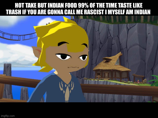 High Toon Link | HOT TAKE BUT INDIAN FOOD 99% OF THE TIME TASTE LIKE TRASH IF YOU ARE GONNA CALL ME RASCIST I MYSELF AM INDIAN | image tagged in high toon link | made w/ Imgflip meme maker