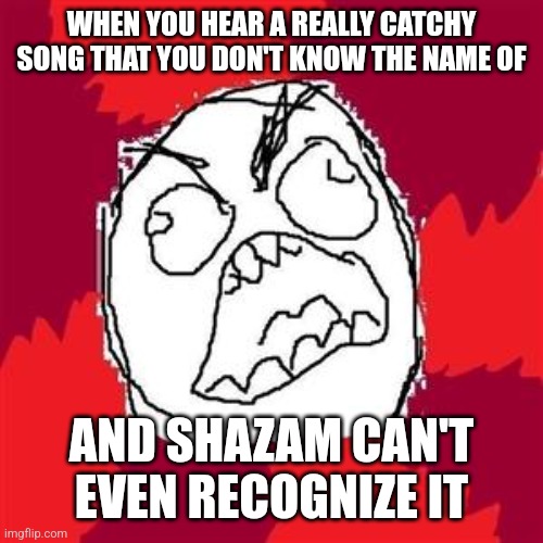 Shazam fails | WHEN YOU HEAR A REALLY CATCHY SONG THAT YOU DON'T KNOW THE NAME OF; AND SHAZAM CAN'T EVEN RECOGNIZE IT | image tagged in rage face,rage comics,shazam,music meme,songs,relatable | made w/ Imgflip meme maker