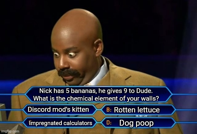 Answer correctly for 1 fat man | Nick has 5 bananas, he gives 9 to Dude. What is the chemical element of your walls? Discord mod's kitten; Rotten lettuce; Dog poop; Impregnated calculators | image tagged in memes,conflicted steve harvey,question | made w/ Imgflip meme maker